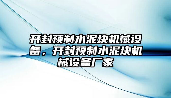 開封預(yù)制水泥塊機(jī)械設(shè)備，開封預(yù)制水泥塊機(jī)械設(shè)備廠家