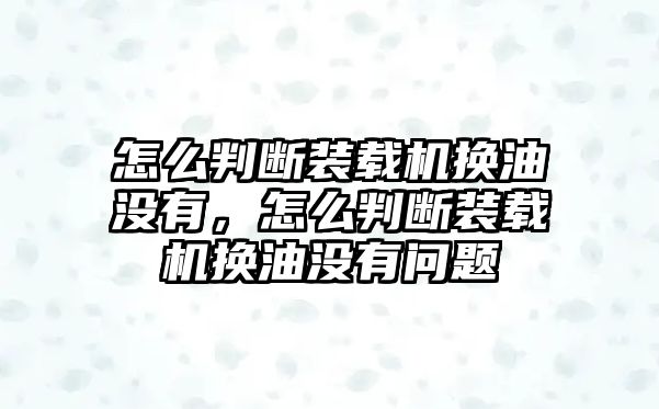 怎么判斷裝載機(jī)換油沒(méi)有，怎么判斷裝載機(jī)換油沒(méi)有問(wèn)題