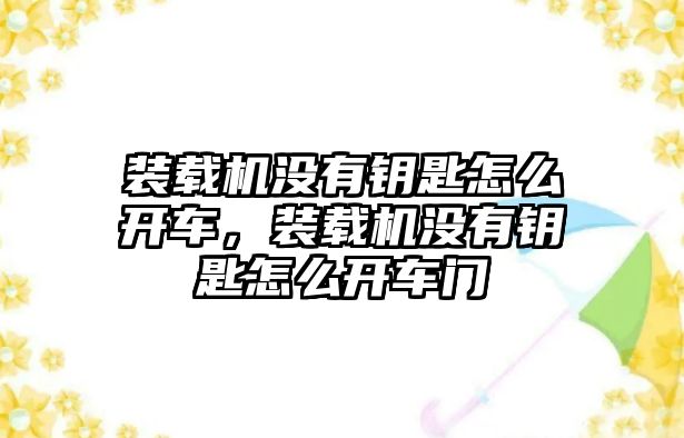 裝載機沒有鑰匙怎么開車，裝載機沒有鑰匙怎么開車門