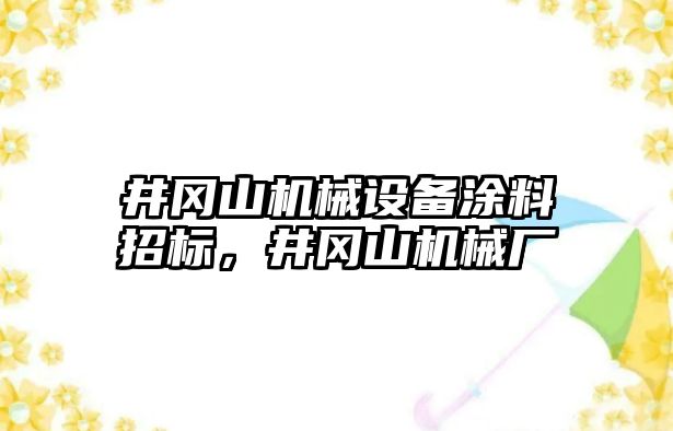 井岡山機(jī)械設(shè)備涂料招標(biāo)，井岡山機(jī)械廠