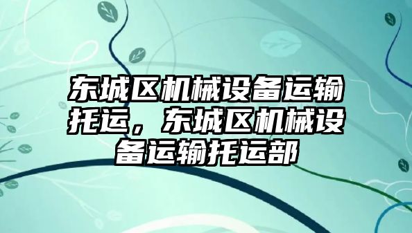 東城區(qū)機械設備運輸托運，東城區(qū)機械設備運輸托運部