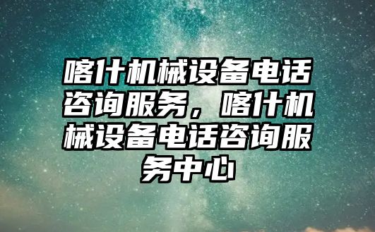 喀什機械設(shè)備電話咨詢服務(wù)，喀什機械設(shè)備電話咨詢服務(wù)中心