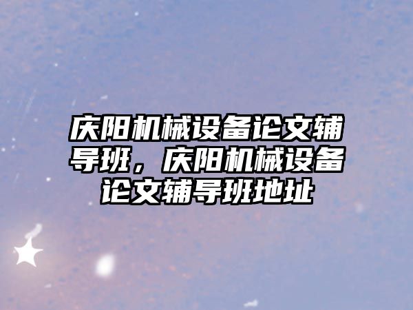 慶陽機械設(shè)備論文輔導(dǎo)班，慶陽機械設(shè)備論文輔導(dǎo)班地址