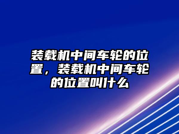 裝載機中間車輪的位置，裝載機中間車輪的位置叫什么