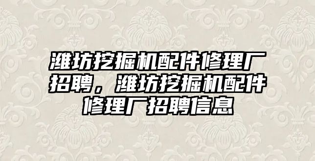 濰坊挖掘機配件修理廠招聘，濰坊挖掘機配件修理廠招聘信息