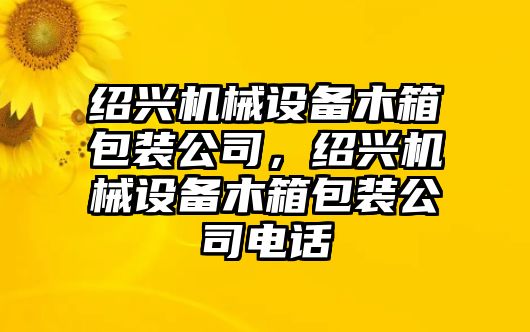 紹興機(jī)械設(shè)備木箱包裝公司，紹興機(jī)械設(shè)備木箱包裝公司電話