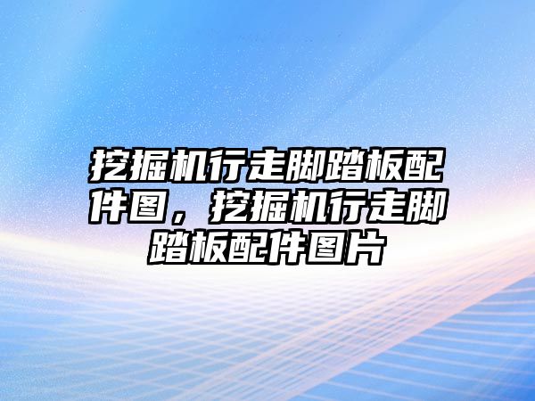 挖掘機行走腳踏板配件圖，挖掘機行走腳踏板配件圖片