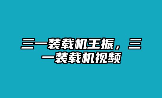 三一裝載機王振，三一裝載機視頻