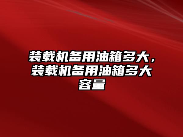 裝載機備用油箱多大，裝載機備用油箱多大容量