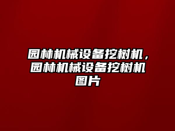 園林機械設(shè)備挖樹機，園林機械設(shè)備挖樹機圖片