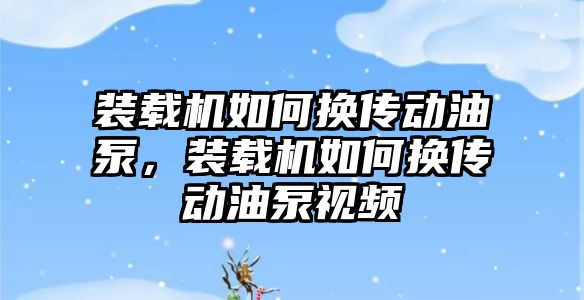 裝載機如何換傳動油泵，裝載機如何換傳動油泵視頻