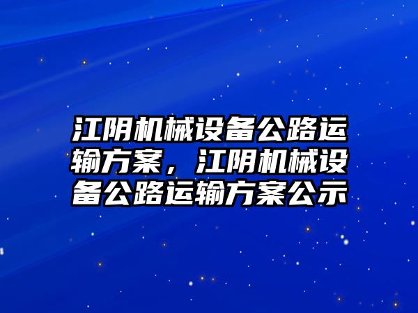 江陰機(jī)械設(shè)備公路運(yùn)輸方案，江陰機(jī)械設(shè)備公路運(yùn)輸方案公示