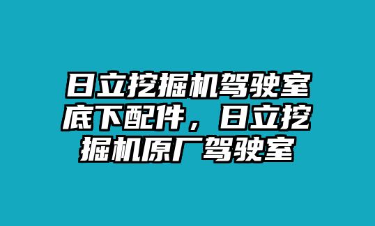 日立挖掘機(jī)駕駛室底下配件，日立挖掘機(jī)原廠駕駛室