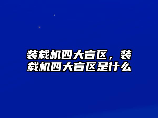 裝載機(jī)四大盲區(qū)，裝載機(jī)四大盲區(qū)是什么