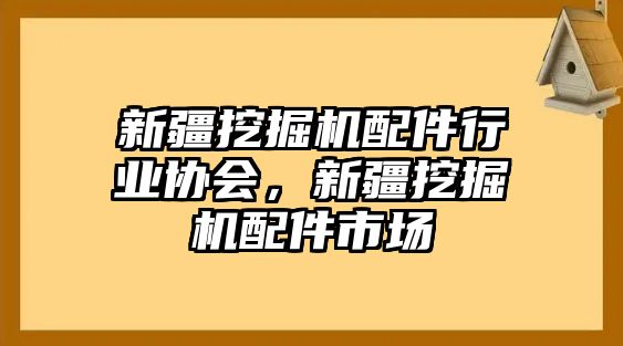 新疆挖掘機(jī)配件行業(yè)協(xié)會，新疆挖掘機(jī)配件市場