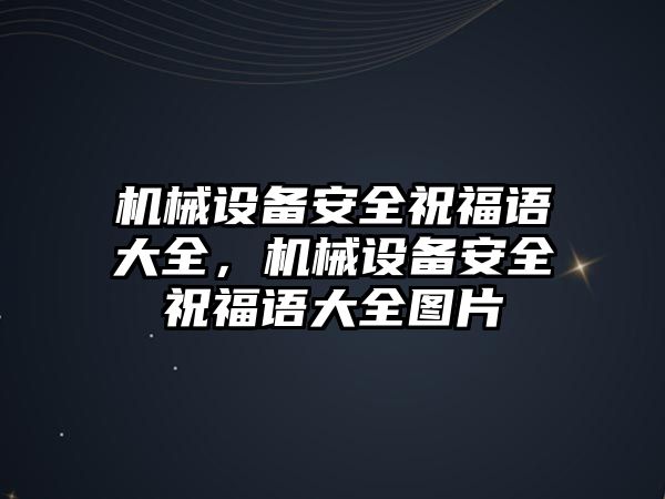 機(jī)械設(shè)備安全祝福語大全，機(jī)械設(shè)備安全祝福語大全圖片