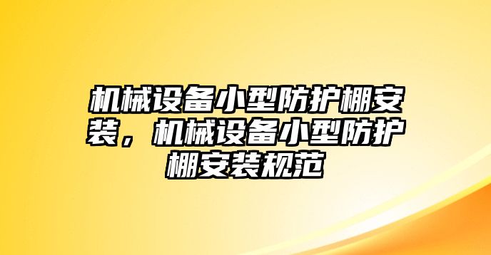 機械設備小型防護棚安裝，機械設備小型防護棚安裝規(guī)范