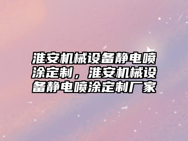 淮安機械設備靜電噴涂定制，淮安機械設備靜電噴涂定制廠家