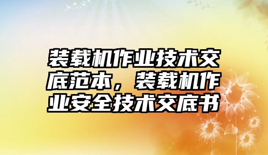 裝載機作業(yè)技術(shù)交底范本，裝載機作業(yè)安全技術(shù)交底書