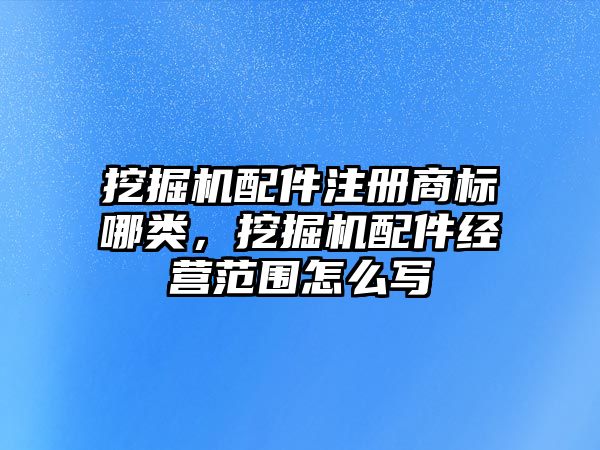 挖掘機配件注冊商標哪類，挖掘機配件經(jīng)營范圍怎么寫