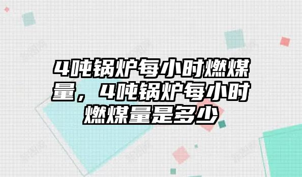 4噸鍋爐每小時燃煤量，4噸鍋爐每小時燃煤量是多少