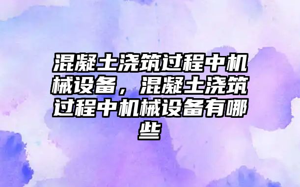 混凝土澆筑過程中機械設備，混凝土澆筑過程中機械設備有哪些