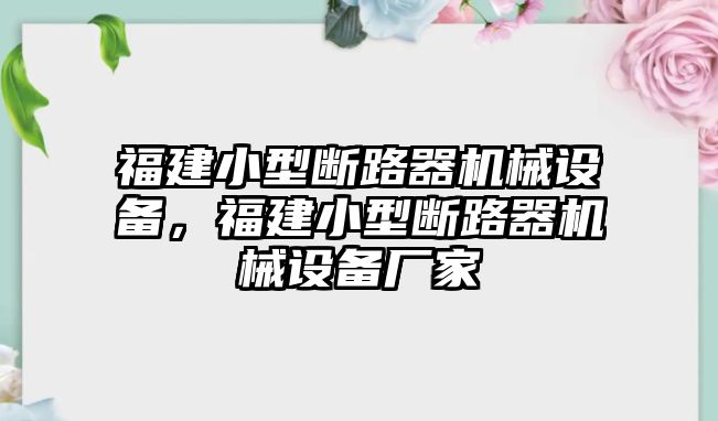 福建小型斷路器機(jī)械設(shè)備，福建小型斷路器機(jī)械設(shè)備廠家