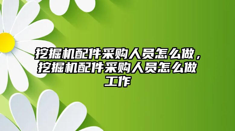 挖掘機(jī)配件采購人員怎么做，挖掘機(jī)配件采購人員怎么做工作