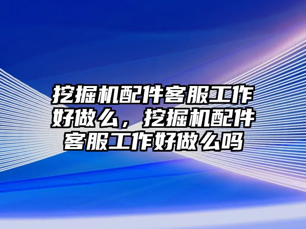 挖掘機(jī)配件客服工作好做么，挖掘機(jī)配件客服工作好做么嗎