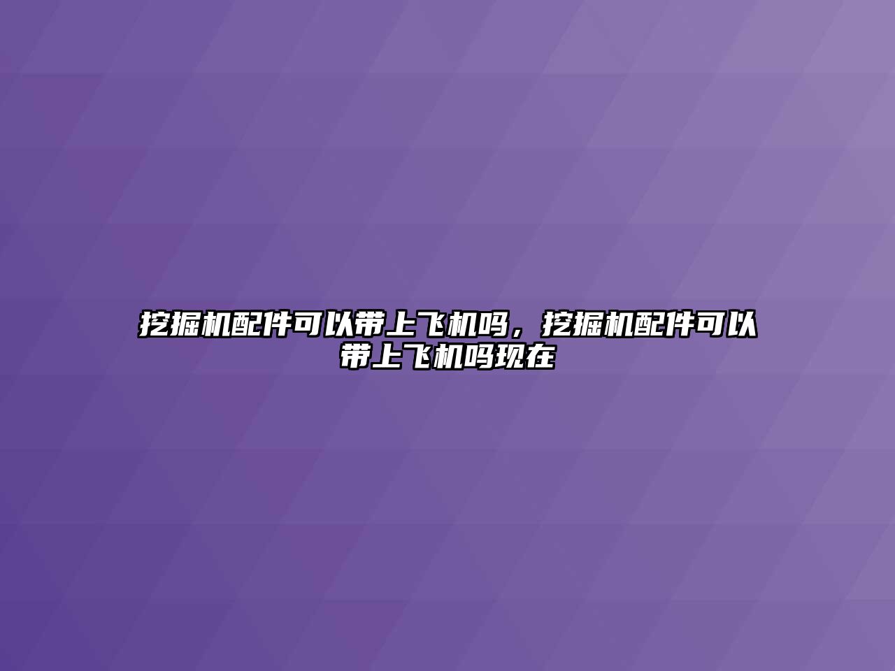 挖掘機配件可以帶上飛機嗎，挖掘機配件可以帶上飛機嗎現(xiàn)在