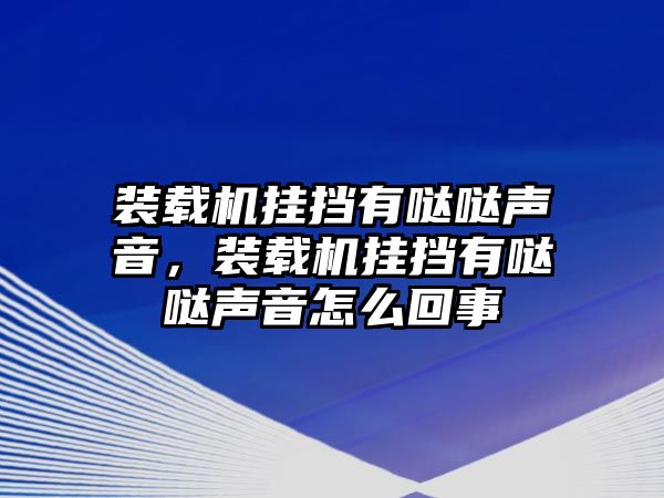 裝載機(jī)掛擋有噠噠聲音，裝載機(jī)掛擋有噠噠聲音怎么回事