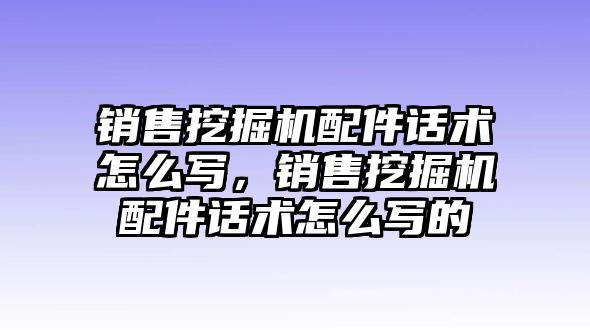 銷售挖掘機配件話術怎么寫，銷售挖掘機配件話術怎么寫的