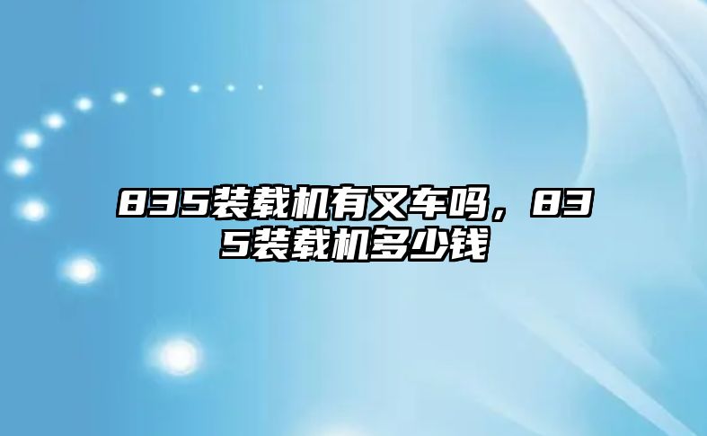 835裝載機(jī)有叉車嗎，835裝載機(jī)多少錢