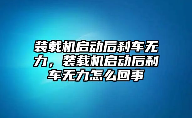 裝載機(jī)啟動(dòng)后剎車無(wú)力，裝載機(jī)啟動(dòng)后剎車無(wú)力怎么回事