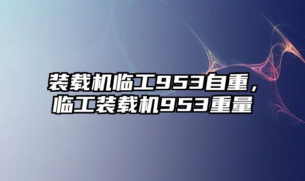 裝載機臨工953自重，臨工裝載機953重量