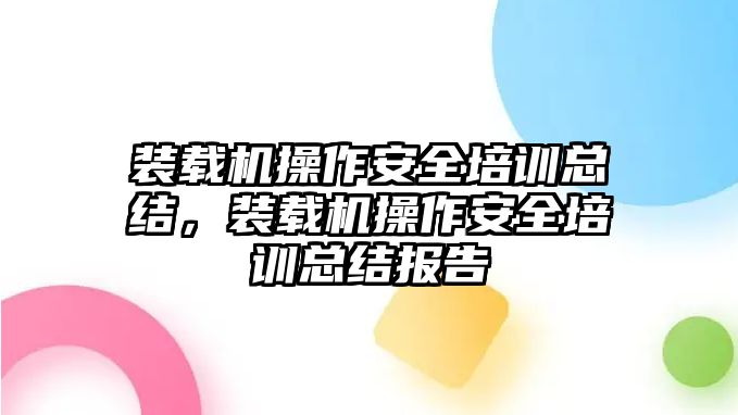 裝載機(jī)操作安全培訓(xùn)總結(jié)，裝載機(jī)操作安全培訓(xùn)總結(jié)報告