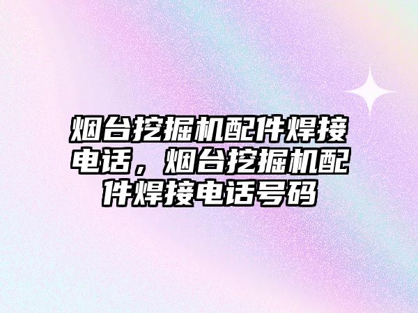 煙臺挖掘機配件焊接電話，煙臺挖掘機配件焊接電話號碼