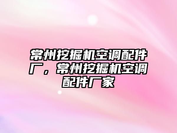 常州挖掘機空調(diào)配件廠，常州挖掘機空調(diào)配件廠家