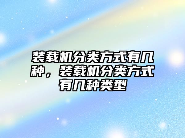 裝載機分類方式有幾種，裝載機分類方式有幾種類型