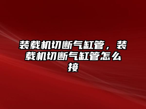 裝載機切斷氣缸管，裝載機切斷氣缸管怎么接