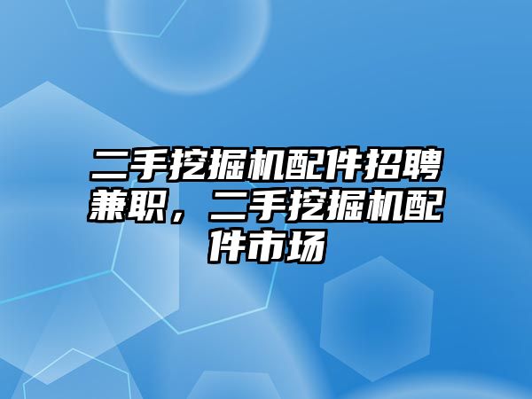 二手挖掘機(jī)配件招聘兼職，二手挖掘機(jī)配件市場