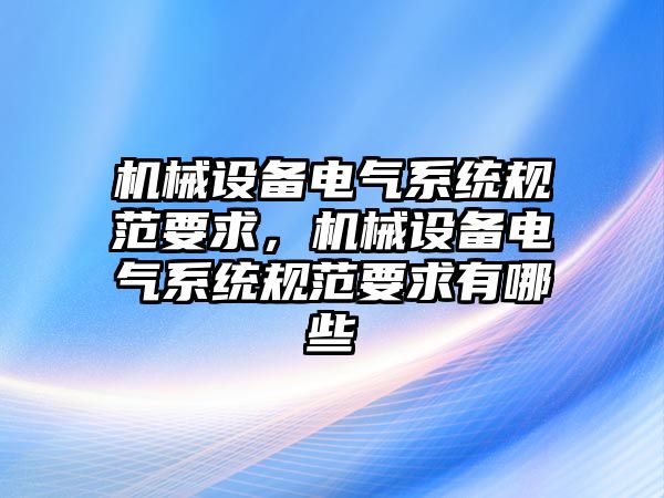 機械設(shè)備電氣系統(tǒng)規(guī)范要求，機械設(shè)備電氣系統(tǒng)規(guī)范要求有哪些