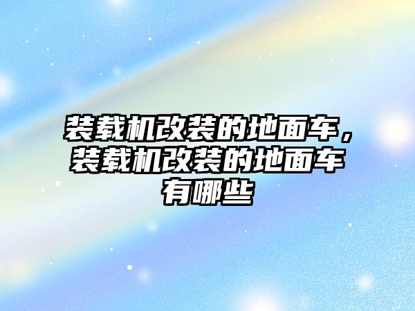 裝載機改裝的地面車，裝載機改裝的地面車有哪些