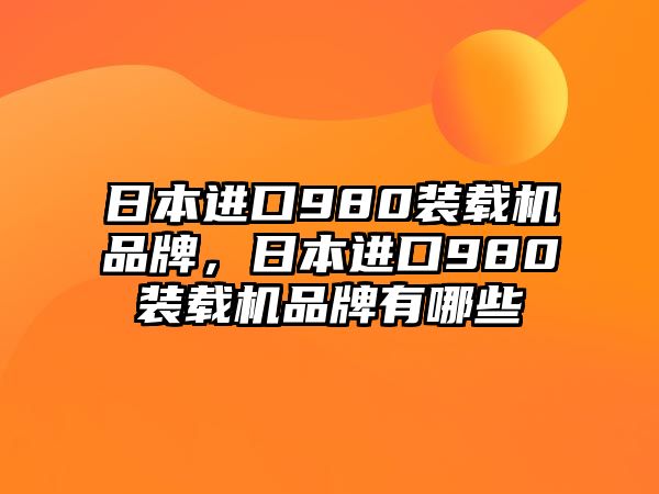 日本進(jìn)口980裝載機(jī)品牌，日本進(jìn)口980裝載機(jī)品牌有哪些