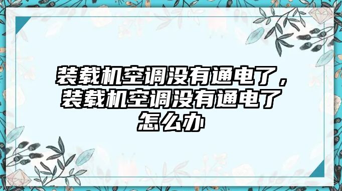 裝載機(jī)空調(diào)沒(méi)有通電了，裝載機(jī)空調(diào)沒(méi)有通電了怎么辦