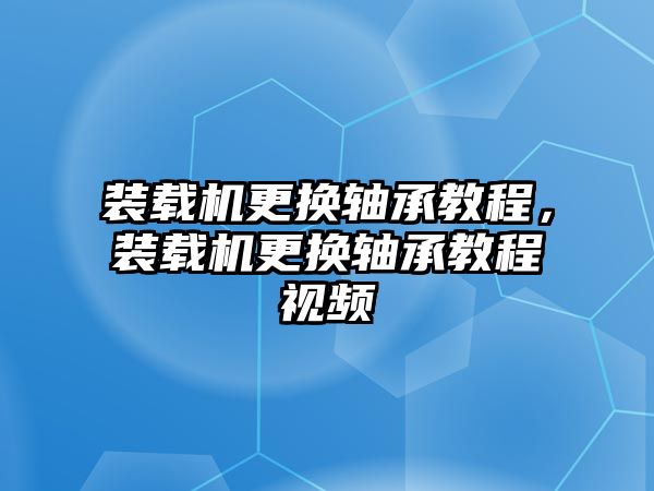 裝載機(jī)更換軸承教程，裝載機(jī)更換軸承教程視頻