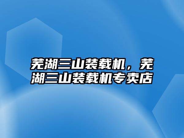 蕪湖三山裝載機，蕪湖三山裝載機專賣店