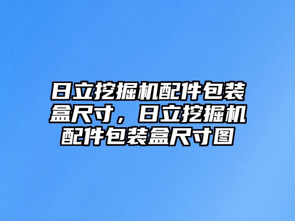 日立挖掘機配件包裝盒尺寸，日立挖掘機配件包裝盒尺寸圖