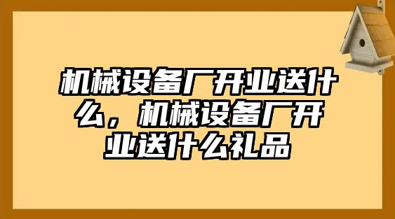 機(jī)械設(shè)備廠開(kāi)業(yè)送什么，機(jī)械設(shè)備廠開(kāi)業(yè)送什么禮品