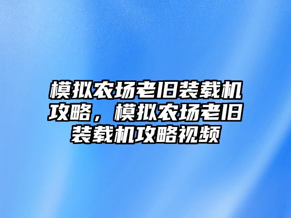 模擬農場老舊裝載機攻略，模擬農場老舊裝載機攻略視頻